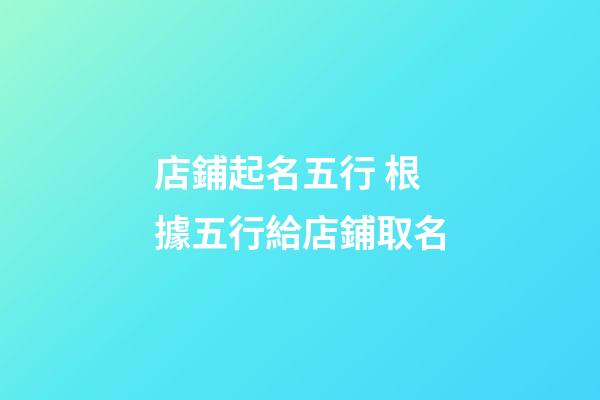 店鋪起名五行 根據五行給店鋪取名-第1張-店鋪起名-玄機派